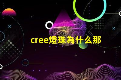 cree燈珠為什么那么貴 cree燈珠為什么那么亮